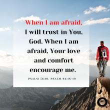 When I am afraid, I will trust in You, God. When I am afraid, Your love and comfort encourage me. 