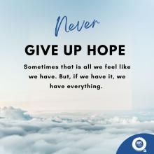 Never give up hope. Sometimes that is all we feel like we have. But, if we have it, we have everything. 