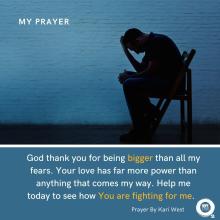 God thank you for being bigger than all my fears. Your love has far more power than anything that comes my way. Help me today to see how You are fighting for me. 