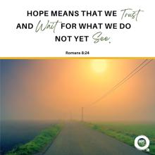 Hope means that we trust and wait for what we do not yet see. Romans 8:24