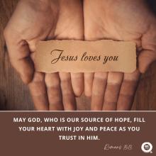 may God, who is our source of hope, fill your heart with joy and peace as you trust in him.  Romans 15:13