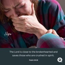 The Lord is close to the brokenhearted and saves those who are crushed in spirit.  Psalm 34:8