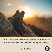 Don't be afraid. Stand Still, stand firm, and see the deliverance the Lord will bring you today. - Exodus 14:13