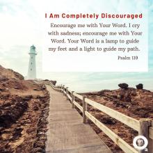 I Am Completely Discouraged, Encourage me with Your Word. I cry with sadness; encourage me with Your Word. Your Word is a lamp to guide my feet and a light to guide my path. Psalm 119