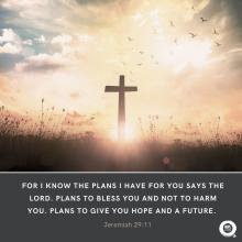 For I know the Plans I have for you says the Lord. Plans to Bless you and not to harm you. Plans to give you hope and a future.  Jeremiah 29:11