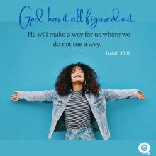God has it all figured out.   He will make a way for us where we do not see a way. Isaiah 43:16 